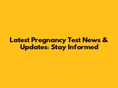 Latest Pregnancy Test News & Updates: Stay Informed