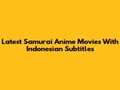 Latest Samurai Anime Movies With Indonesian Subtitles