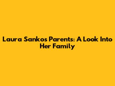 Laura Sanko's Parents: A Look Into Her Family