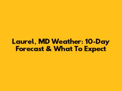 Laurel, MD Weather: 10-Day Forecast & What To Expect