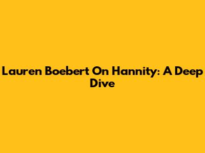 Lauren Boebert On Hannity: A Deep Dive