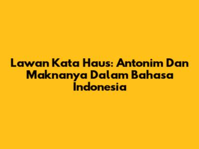 Lawan Kata Haus: Antonim Dan Maknanya Dalam Bahasa Indonesia