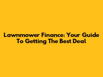 Lawnmower Finance: Your Guide To Getting The Best Deal