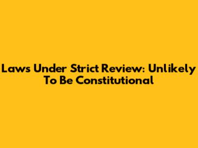 Laws Under Strict Review: Unlikely To Be Constitutional