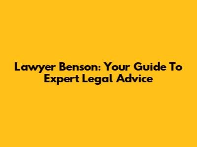 Lawyer Benson: Your Guide To Expert Legal Advice