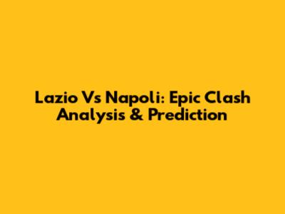 Lazio Vs Napoli: Epic Clash Analysis & Prediction
