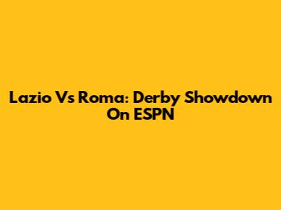 Lazio Vs Roma: Derby Showdown On ESPN