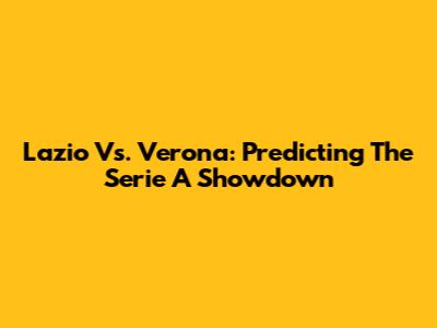 Lazio Vs. Verona: Predicting The Serie A Showdown