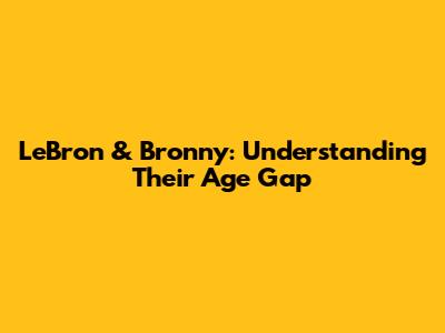 LeBron & Bronny: Understanding Their Age Gap