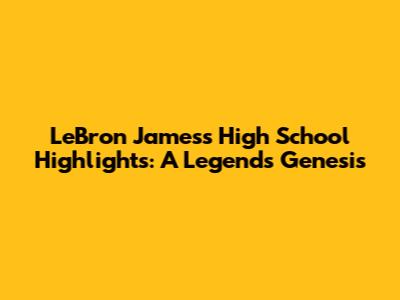 LeBron James's High School Highlights: A Legend's Genesis