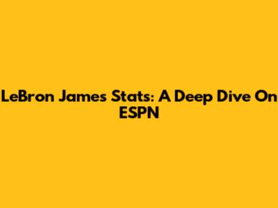 LeBron James Stats: A Deep Dive On ESPN