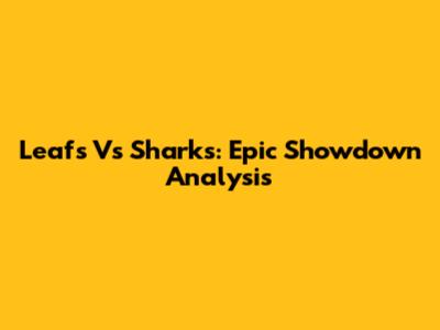 Leafs Vs Sharks: Epic Showdown Analysis