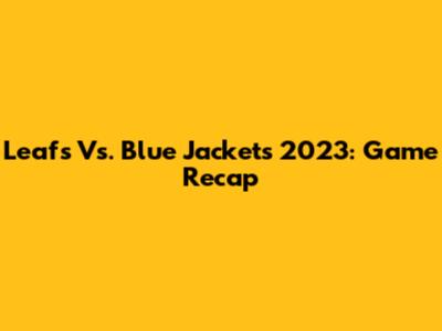 Leafs Vs. Blue Jackets 2023: Game Recap