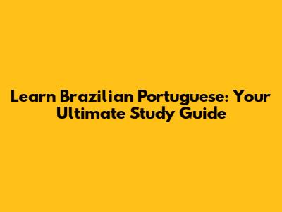 Learn Brazilian Portuguese: Your Ultimate Study Guide