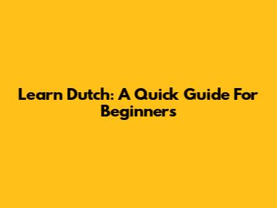 Learn Dutch: A Quick Guide For Beginners