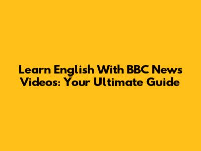 Learn English With BBC News Videos: Your Ultimate Guide