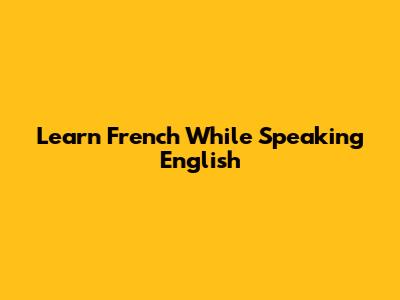 Learn French While Speaking English