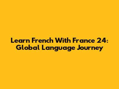 Learn French With France 24: Global Language Journey