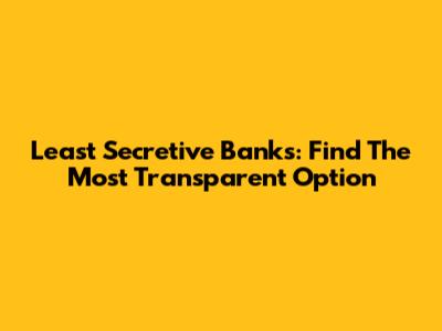 Least Secretive Banks: Find The Most Transparent Option