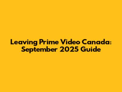 Leaving Prime Video Canada: September 2025 Guide