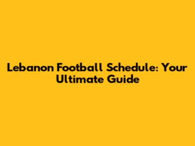 Lebanon Football Schedule: Your Ultimate Guide