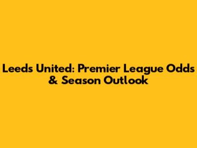 Leeds United: Premier League Odds & Season Outlook
