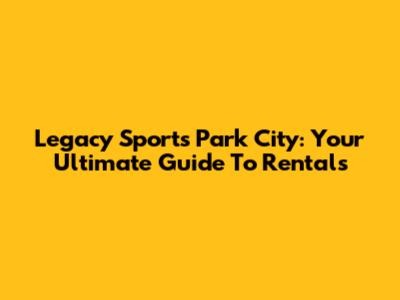 Legacy Sports Park City: Your Ultimate Guide To Rentals