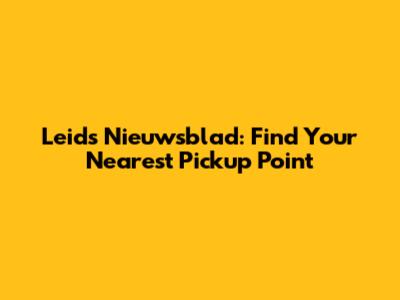 Leids Nieuwsblad: Find Your Nearest Pickup Point