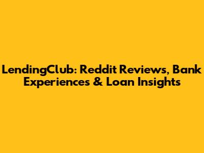 LendingClub: Reddit Reviews, Bank Experiences & Loan Insights