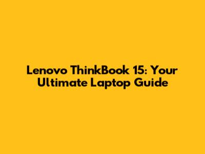 Lenovo ThinkBook 15: Your Ultimate Laptop Guide
