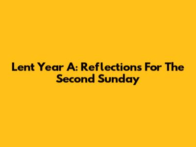Lent Year A: Reflections For The Second Sunday