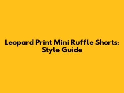 Leopard Print Mini Ruffle Shorts: Style Guide