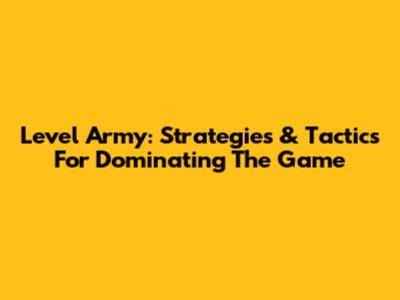 Level Army: Strategies & Tactics For Dominating The Game