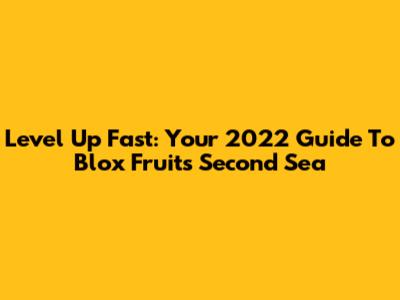 Level Up Fast: Your 2022 Guide To Blox Fruits Second Sea