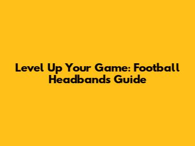 Level Up Your Game: Football Headbands Guide