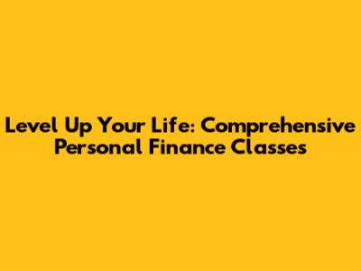 Level Up Your Life: Comprehensive Personal Finance Classes