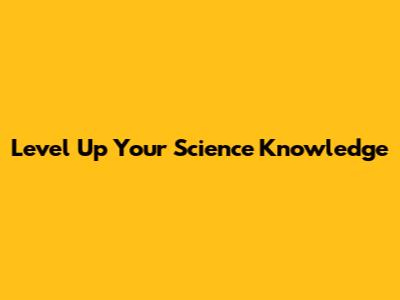 Level Up Your Science Knowledge