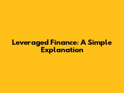 Leveraged Finance: A Simple Explanation