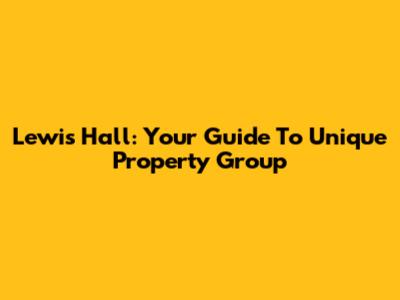 Lewis Hall: Your Guide To Unique Property Group