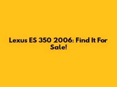 Lexus ES 350 2006: Find It For Sale!
