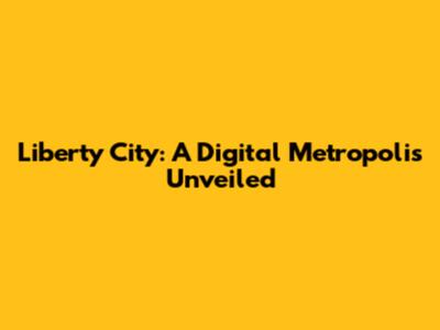 Liberty City: A Digital Metropolis Unveiled