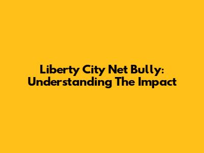 Liberty City Net Bully: Understanding The Impact