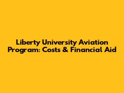 Liberty University Aviation Program: Costs & Financial Aid