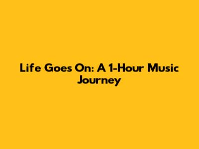 Life Goes On: A 1-Hour Music Journey
