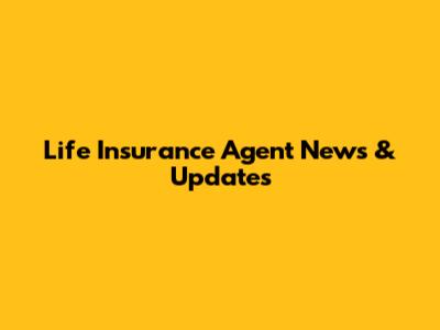 Life Insurance Agent News & Updates