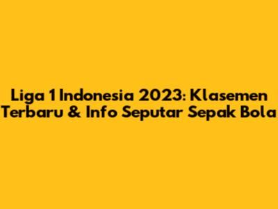 Liga 1 Indonesia 2023: Klasemen Terbaru & Info Seputar Sepak Bola