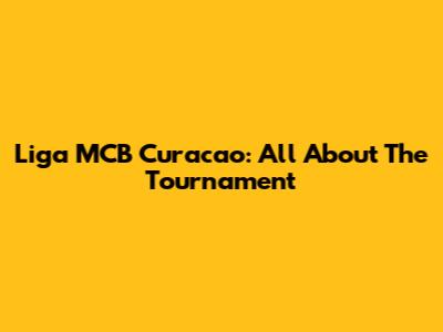 Liga MCB Curacao: All About The Tournament