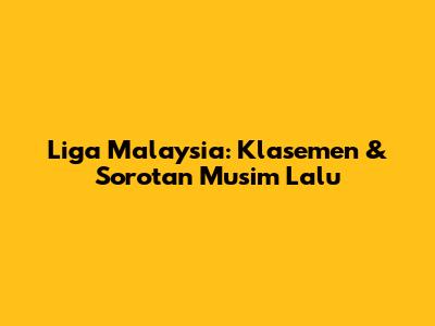 Liga Malaysia: Klasemen & Sorotan Musim Lalu