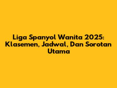 Liga Spanyol Wanita 2025: Klasemen, Jadwal, Dan Sorotan Utama
