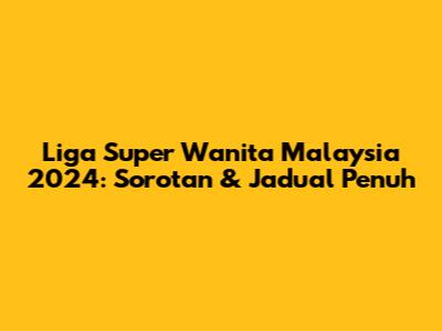 Liga Super Wanita Malaysia 2024: Sorotan & Jadual Penuh